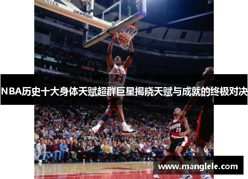 NBA历史十大身体天赋超群巨星揭晓天赋与成就的终极对决