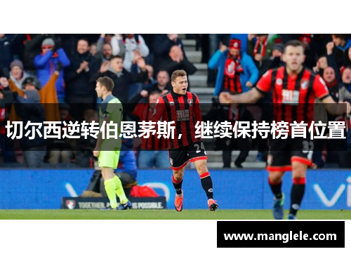 切尔西逆转伯恩茅斯，继续保持榜首位置