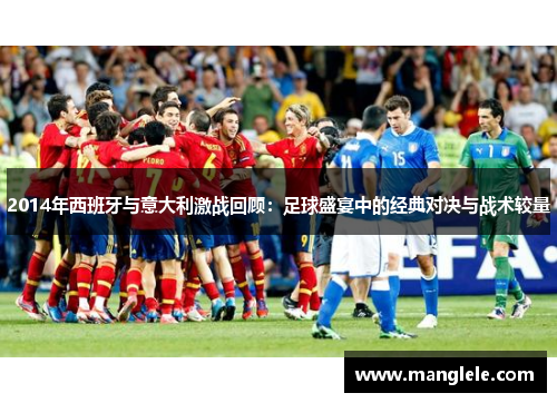 2014年西班牙与意大利激战回顾：足球盛宴中的经典对决与战术较量