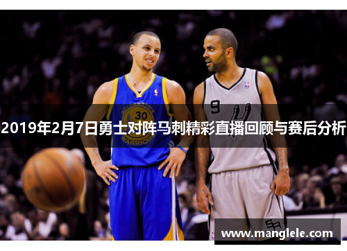 2019年2月7日勇士对阵马刺精彩直播回顾与赛后分析