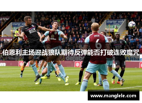 伯恩利主场迎战狼队期待反弹能否打破连败魔咒
