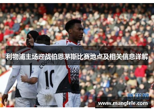 利物浦主场迎战伯恩茅斯比赛地点及相关信息详解