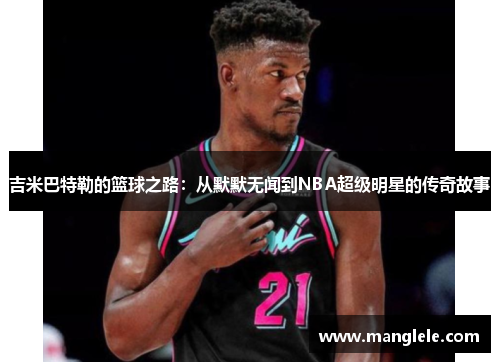 吉米巴特勒的篮球之路：从默默无闻到NBA超级明星的传奇故事